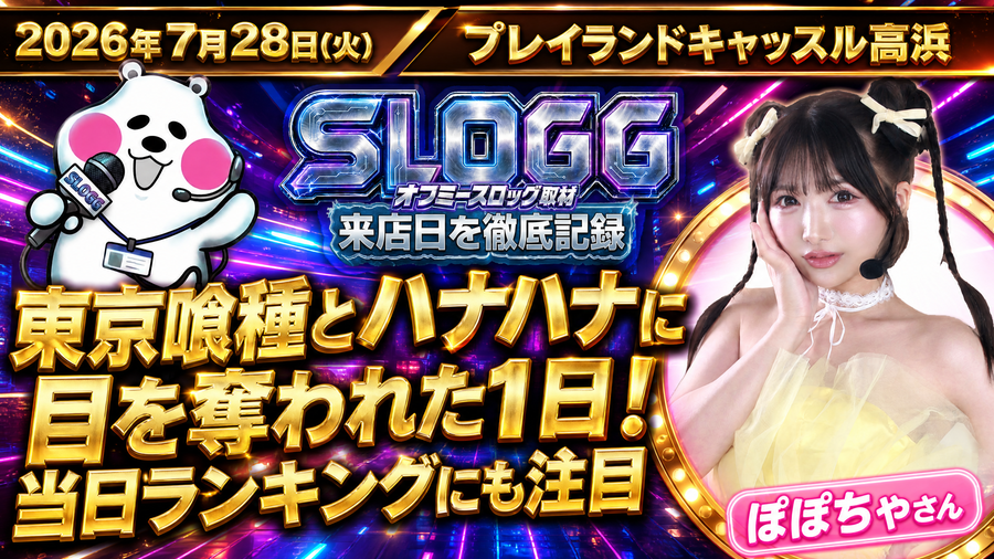 2026年7月28日(火) プレイランドキャッスル高浜 東京喰種とハナハナに目を奪われた1日!当日ランキングにも注目 オフミースロッグ取材(ぽぽちゃ来店)