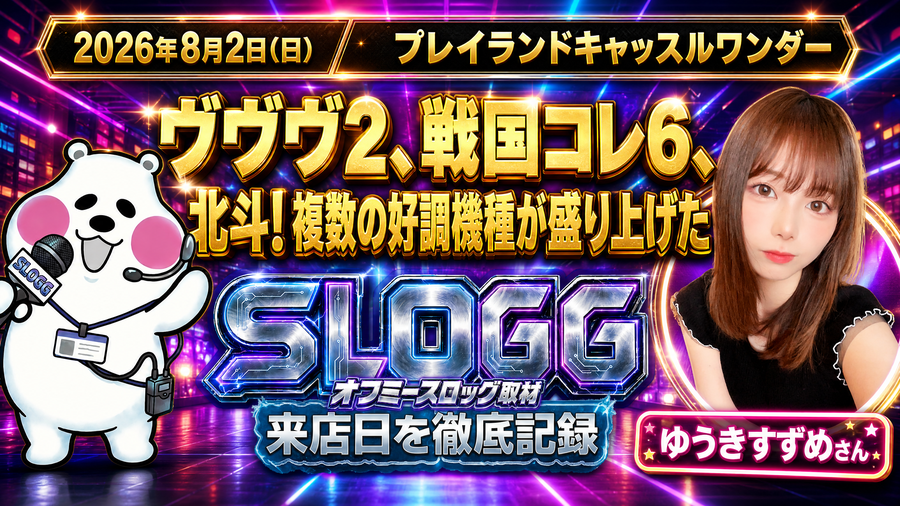 2026年8月2日(日) プレイランドキャッスルワンダー ヴヴヴ2、戦国コレ6、北斗！複数の好調機種が盛り上げた オフミースロッグ取材（ゆうきすずめ来店）