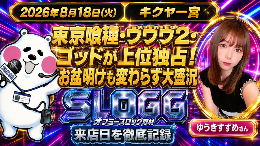 2026年8月18日(火) キクヤ一宮 東京喰種・ヴヴヴ2・ゴッドが上位独占!お盆明けも変わらず大盛況 オフミースロッグ取材(ゆうきすずめ来店)