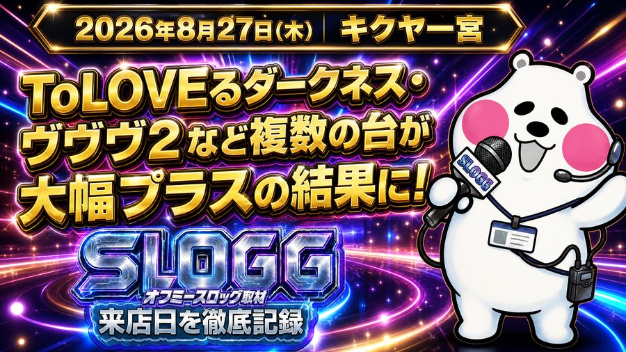 2026年8月27日(木) キクヤ一宮 ToLOVEるダークネス・ヴヴヴ2など複数の台が大幅プラスの結果に! オフミースロッグ取材(スロッグ取材班来店)