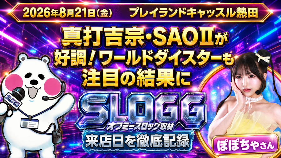 2026年8月21日(金) プレイランドキャッスル熱田 真打吉宗・SAOⅡが好調!ワールドダイスターも注目の結果に オフミースロッグ取材(ぽぽちゃ来店)