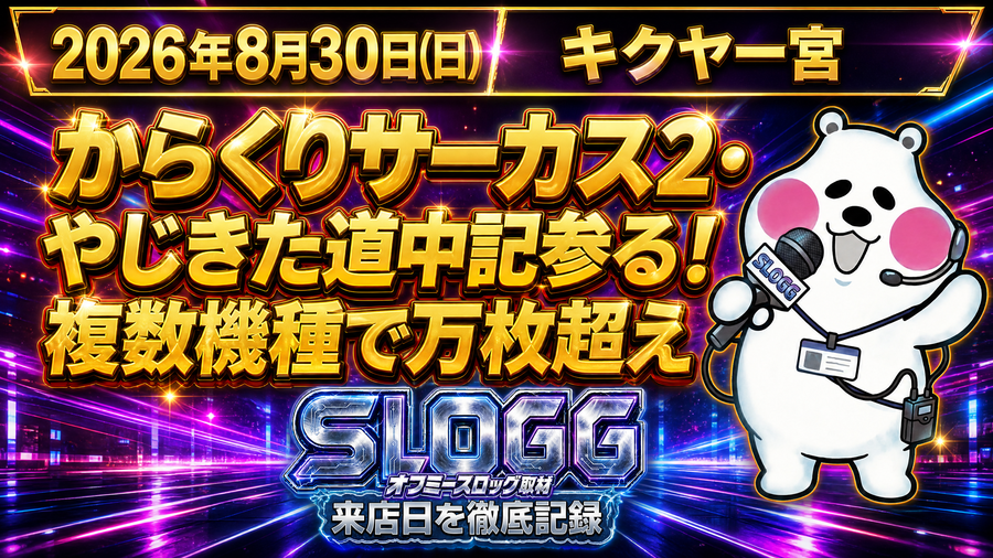 2026年8月30日(日) キクヤ一宮 からくりサーカス2・やじきた道中記参る!複数機種で万枚超え オフミースロッグ取材(スロッグ取材班来店)