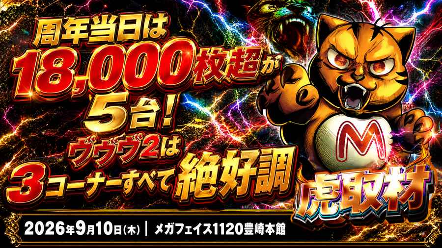 2026年9月10日(木) メガフェイス1120豊崎本館 周年当日は18,000枚超が5台！ヴヴヴ2は3コーナーすべて絶好調 虎取材 結果