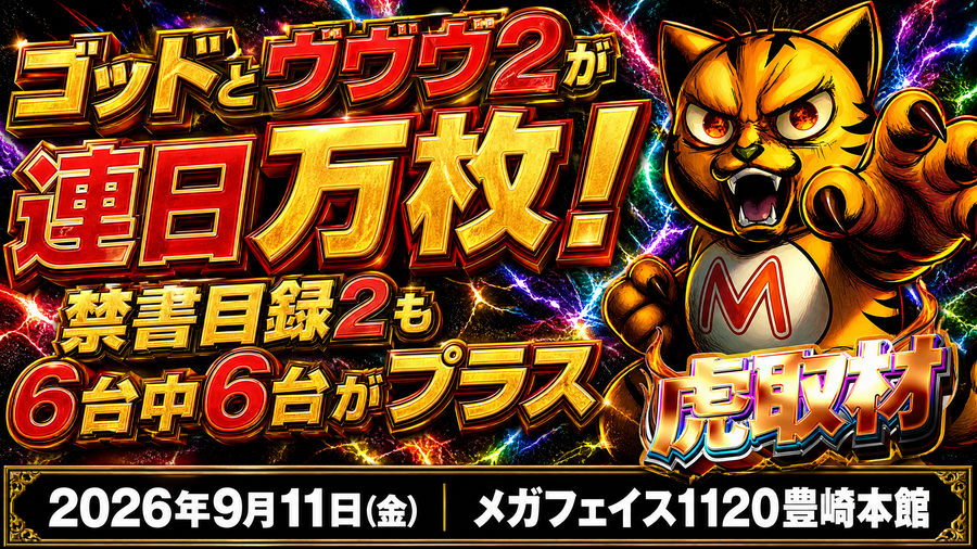 2026年9月11日(金) メガフェイス1120豊崎本館 ゴッドとヴヴヴ2が連日万枚!禁書目録2も6台中6台がプラス 虎取材 結果