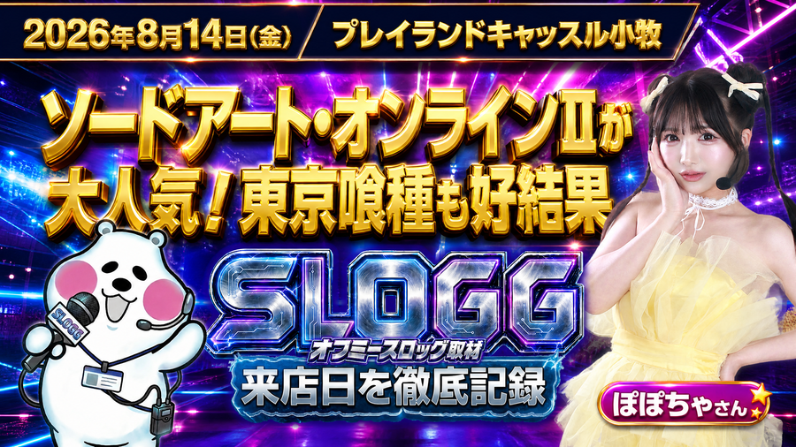 2026年8月14日(金) プレイランドキャッスル小牧 ソードアート・オンラインⅡが大人気！東京喰種も好結果 オフミースロッグ取材（ぽぽちゃ来店）